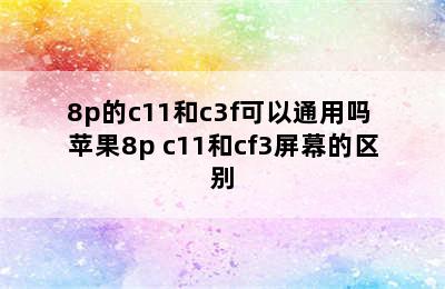 8p的c11和c3f可以通用吗 苹果8p c11和cf3屏幕的区别